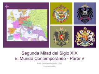 +
Segunda Mitad del Siglo XIX
El Mundo Contemporáneo - Parte V
Prof. Germán Alejandro Díaz
Humanidades
 