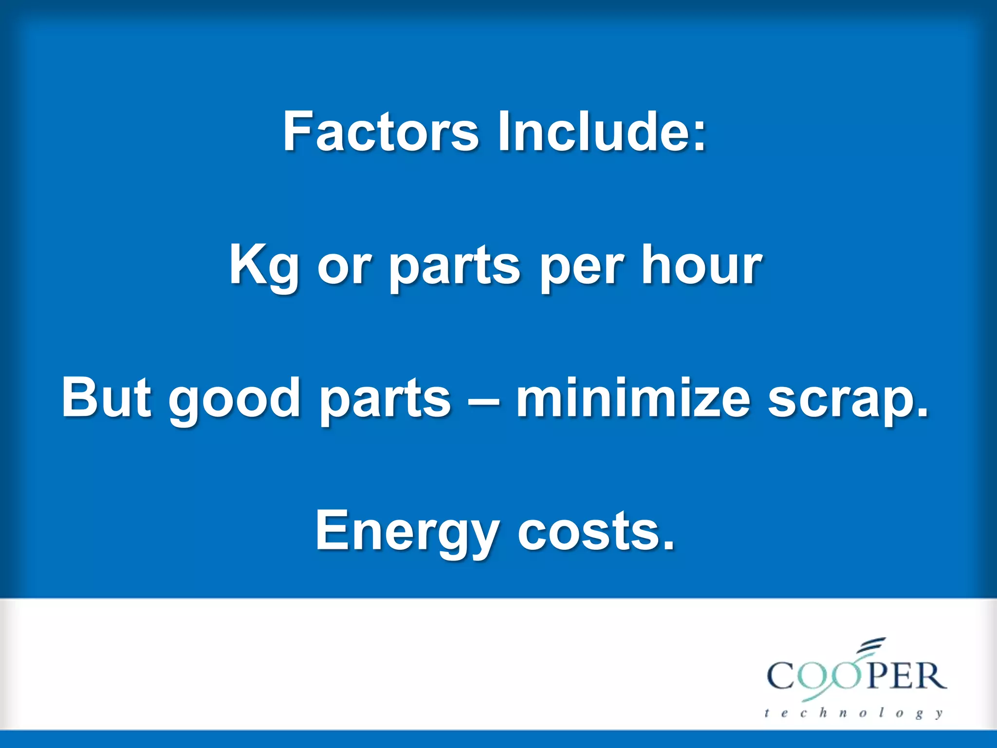 Factors Include:
Kg or parts per hour
But good parts – minimize scrap.
Energy costs.
 
