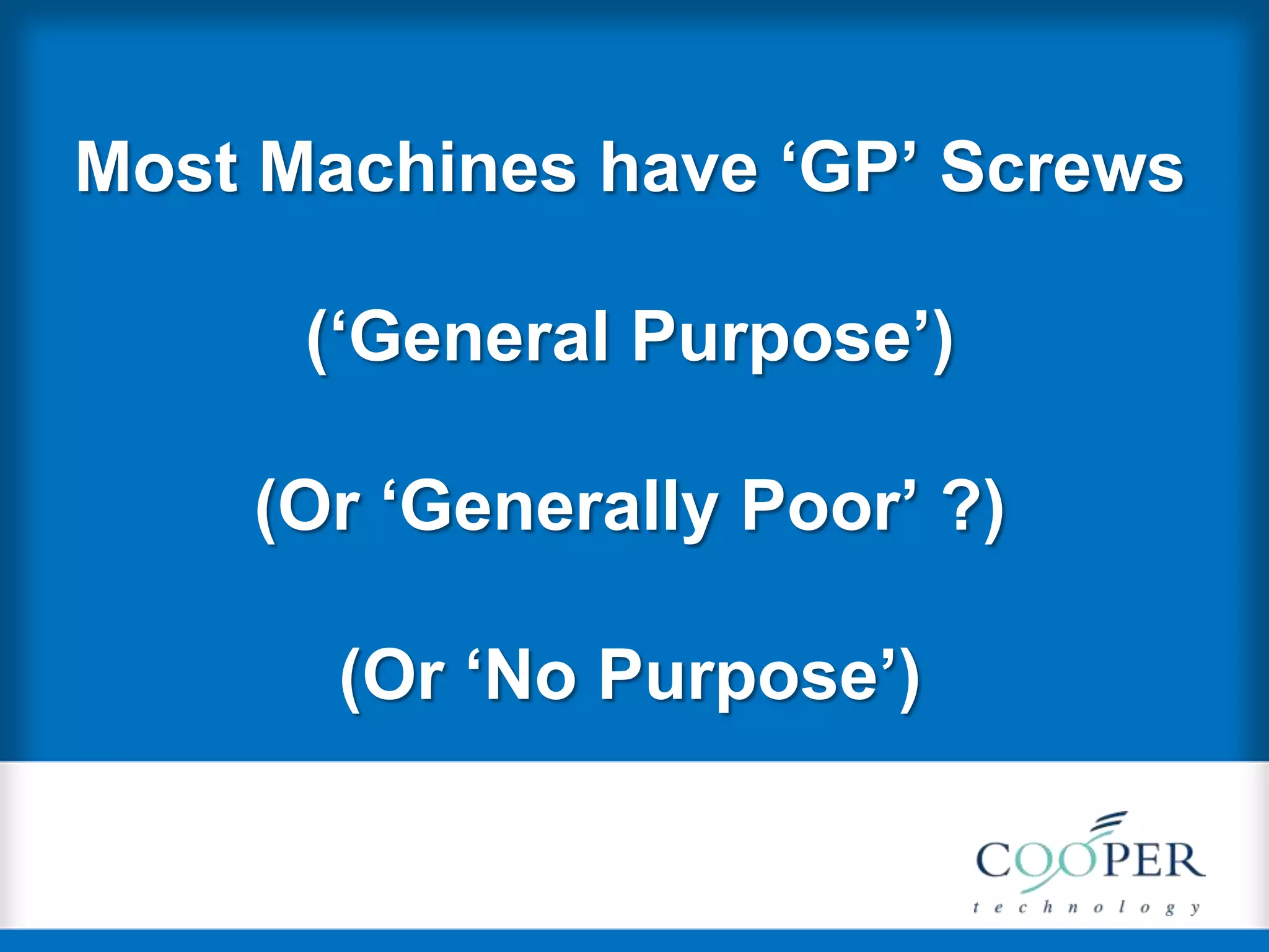 Most Machines have „GP‟ Screws
(„General Purpose‟)
(Or „Generally Poor‟ ?)
(Or „No Purpose‟)
 