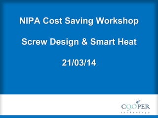 NIPA Cost Saving Workshop
Screw Design & Smart Heat
21/03/14
 
