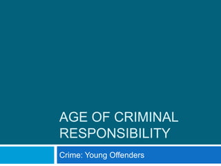 AGE OF CRIMINAL
RESPONSIBILITY
Crime: Young Offenders
 