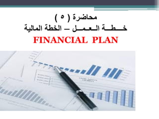 ‫محاضرة‬(5)
‫خــــطـــة‬‫الــعــمـــل‬–‫الخطة‬‫المالية‬
FINANCIAL PLAN
 