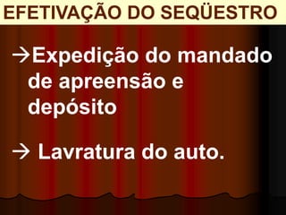 EFETIVAÇÃO DO SEQÜESTRO
Expedição do mandado
de apreensão e
depósito
 Lavratura do auto.
 
