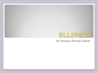 ELLIPSIS
By Noraza Ahmad Zabidi
 