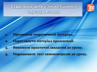 1. Прочитати теоретичний матеріал.
2. Переглянути матеріал презентації.
3. Виконати практичні завдання до уроку.
4. Опрацювати тест cамоконтролю до уроку.
 