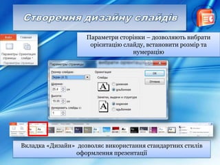 Вкладка «Дизайн» дозволяє використання стандартних стилів
оформлення презентації
Параметри сторінки – дозволяють вибрати
орієнтацію слайду, встановити розмір та
нумерацію
 