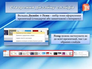 Вкладка Дизайн → Теми – вибір теми оформлення
презентації (стандартні або завантажені з Інтернету)
Тему можна застосувати як
до всієї презентації, так і до
обраних слайдів
 