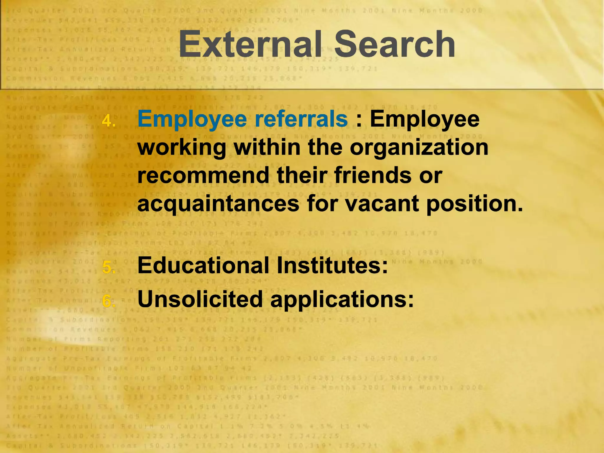 External Search
4. Employee referrals : Employee
working within the organization
recommend their friends or
acquaintances for vacant position.
5. Educational Institutes:
6. Unsolicited applications:
 