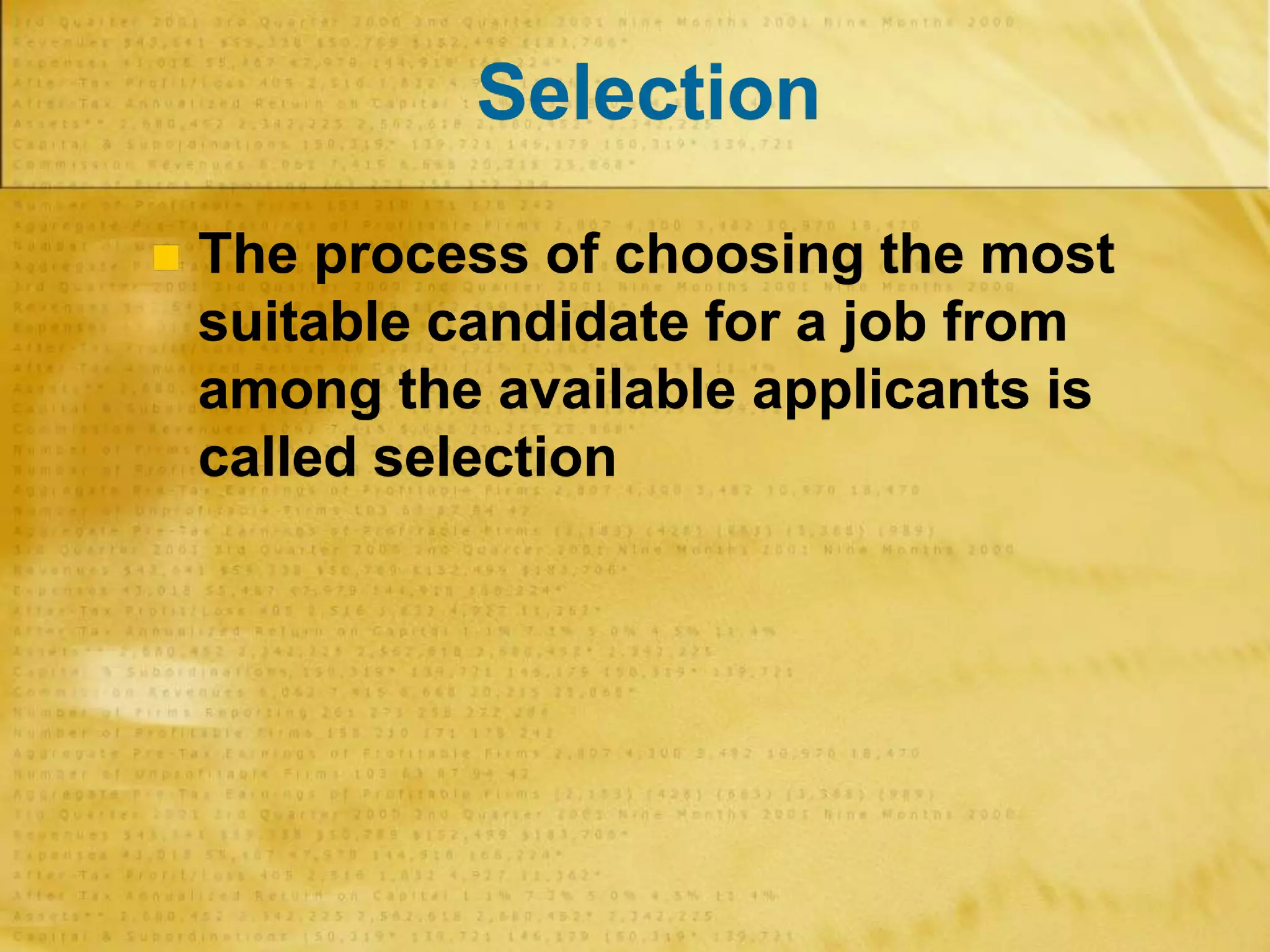 Selection
 The process of choosing the most
suitable candidate for a job from
among the available applicants is
called selection
 