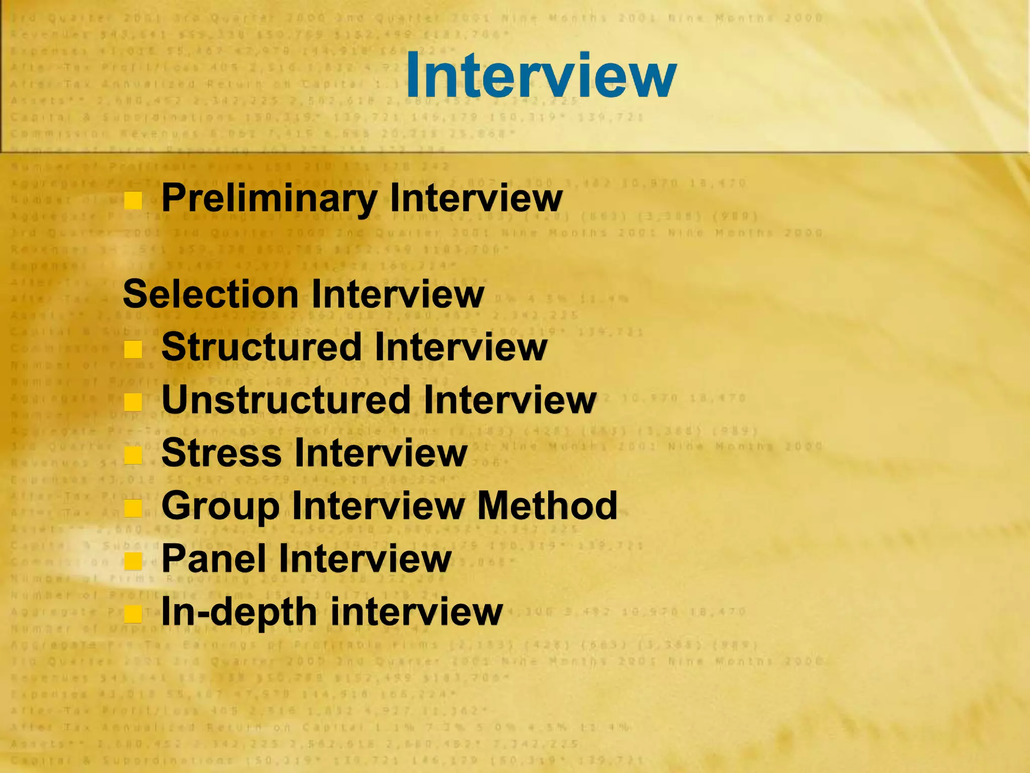 Interview
 Preliminary Interview
Selection Interview
 Structured Interview
 Unstructured Interview
 Stress Interview
 Group Interview Method
 Panel Interview
 In-depth interview
 