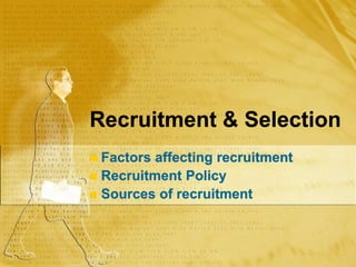 Recruitment & Selection
 Factors affecting recruitment
 Recruitment Policy
 Sources of recruitment
 