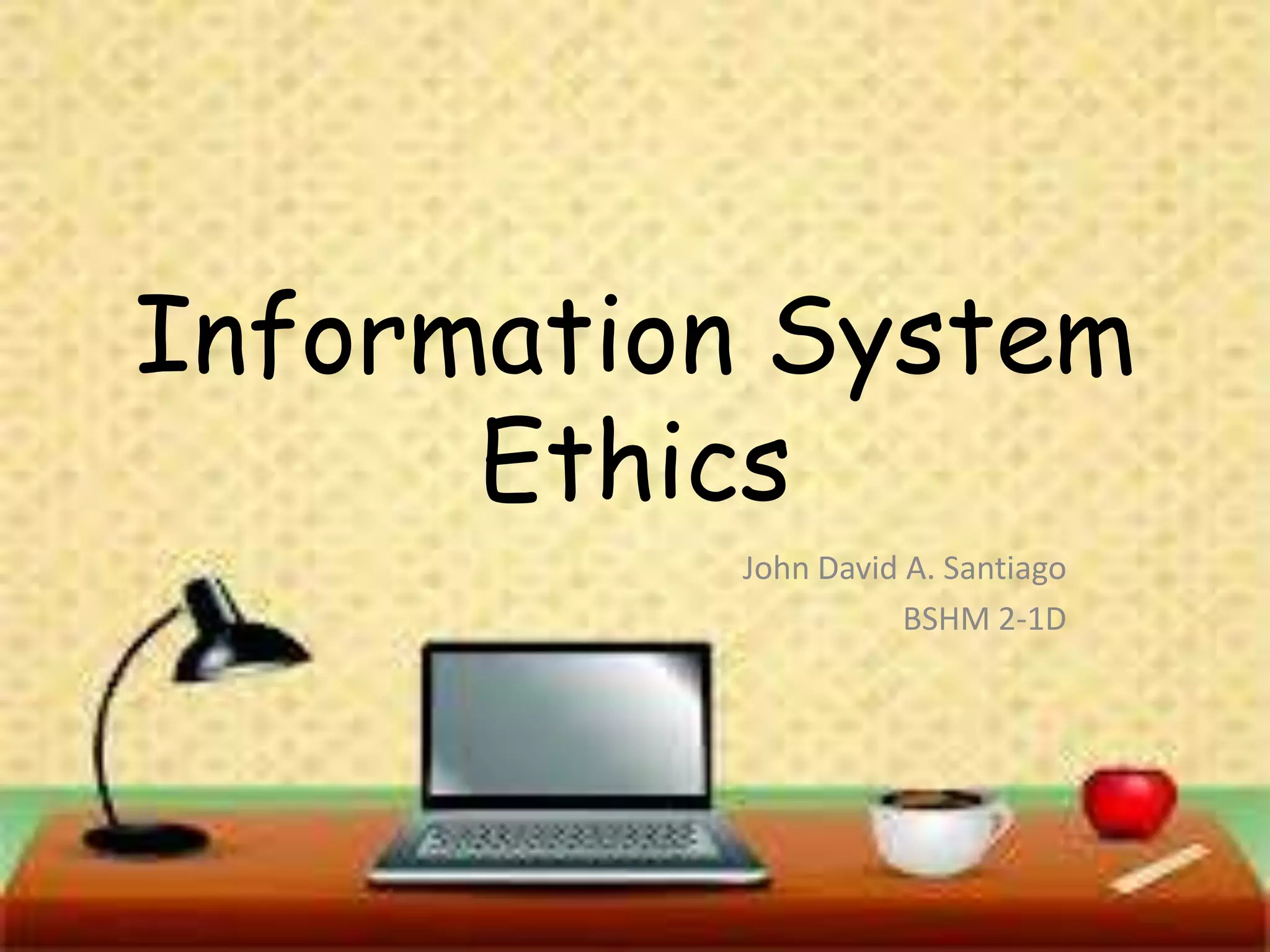 Information System
Ethics
John David A. Santiago
BSHM 2-1D