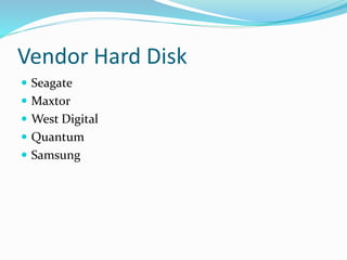 Vendor Hard Disk
 Seagate
 Maxtor
 West Digital
 Quantum
 Samsung
 