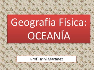 Geografía Física:
OCEANÍA
Prof: Trini Martínez
 