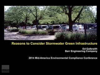 Reasons to Consider Stormwater Green Infrastructure
Ed Galbraith
Barr Engineering Company
2014 Mid-America Environmental Compliance Conference
 