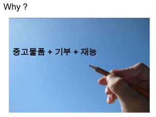 중고물품 + 기부 + 재능
Why ?
 
