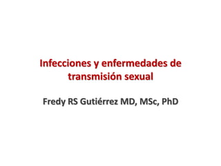 Infecciones y enfermedades de
transmisión sexual
Fredy RS Gutiérrez MD, MSc, PhD
 