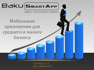 8
7
6
5
4
3
2
1
Мобильные
приложения для
среднего и малого
бизнеса
COPYRIGHT ©
BAKUSMARTAPP 1
 