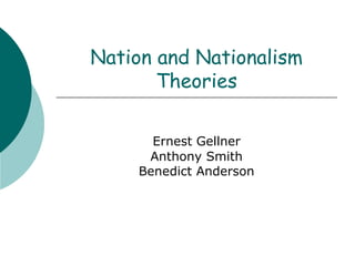 Nation and Nationalism
Theories
Ernest Gellner
Anthony Smith
Benedict Anderson
 