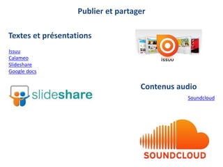 Publier et partager
Issuu
Calameo
Slideshare
Google docs
Textes et présentations
Contenus audio
Soundcloud
 