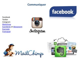 Communiquer
Facebook
Twitter
Instagram
Mailchimp
Eventbrite et Weezevent
Evernote
Framapad
 