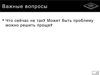 10
Важные вопросы
 ?Что сейчас не так Может быть проблему
?можно решить проще
10
 