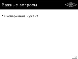 13
Важные вопросы
 ?Эксперимент нужен
13
 