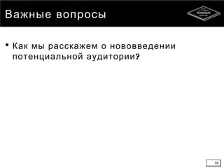 16
Важные вопросы
 Как мы расскажем о нововведении
?потенциальной аудитории
16
 
