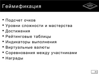 25
Геймификация
 Подсчет очков
 Уровни сложности и мастерства
 Достижения
 Рейтинговые таблицы
 Индикаторы выполнения
 Виртуальные валюты
 Соревнования между участниками
 Награды
25
 