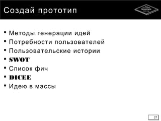 27
Создай прототип
 Методы генерации идей
 Потребности пользователей
 Пользовательские истории
 SWOT
 Список фич
 DICEE
 Идею в массы
27
 