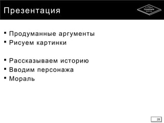 28
Презентация
 Продуманные аргументы
 Рисуем картинки
 Рассказываем историю
 Вводим персонажа
 Мораль
28
 