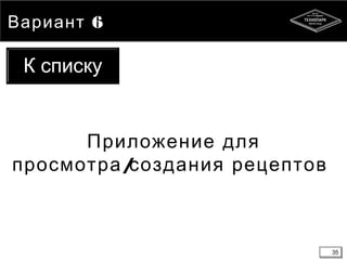 35
6Вариант
Приложение для
/просмотра создания рецептов
35
К списку
 