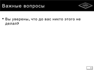 9
Важные вопросы
 ,Вы уверены что до вас никто этого не
?делал
9
 