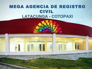 MEGA AGENCIA DE REGISTRO
CIVIL
LATACUNGA - COTOPAXI
 