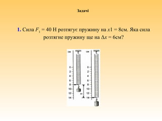 1. Сила F1
= 40 H розтягує пружину на x1 = 8cм. Яка сила
розтягне пружину ще на Δx = 6cм?
Задачі
 