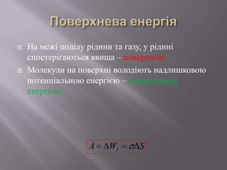  На межі поділу рідини та газу, у рідині
спостерігаються явища – поверхневі
 Молекули на поверхні володіють надлишковою
потенціальною енергією – поверхневою
енергією
SWA ï
 