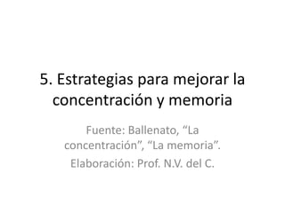 5. Estrategias para mejorar la
concentración y memoria
Fuente: Ballenato, “La
concentración”, “La memoria”.
Elaboración: Prof. N.V. del C.
 