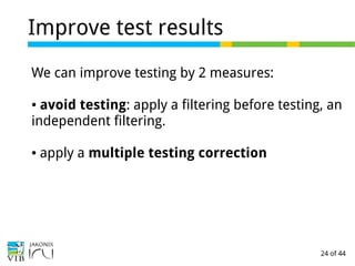 24 of 44
Improve test results
We can improve testing by 2 measures:
● avoid testing: apply a filtering before testing, an
independent filtering.
● apply a multiple testing correction
 