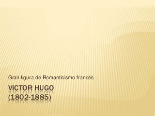 VICTOR HUGO
(1802-1885)
Gran figura de Romanticismo francés.
 