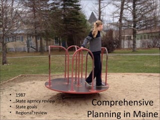 Comprehensive
Planning in Maine
• 1987
• State agency review
• State goals
• Regional review
 