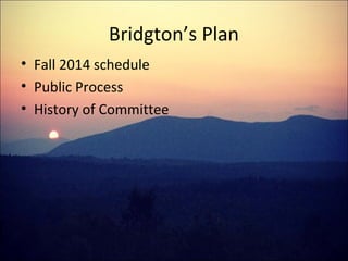 Bridgton’s Plan
• Fall 2014 schedule
• Public Process
• History of Committee
 