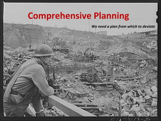 Comprehensive Planning
We need a plan from which to deviate
 