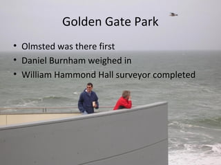 Golden Gate Park
• Olmsted was there first
• Daniel Burnham weighed in
• William Hammond Hall surveyor completed
 