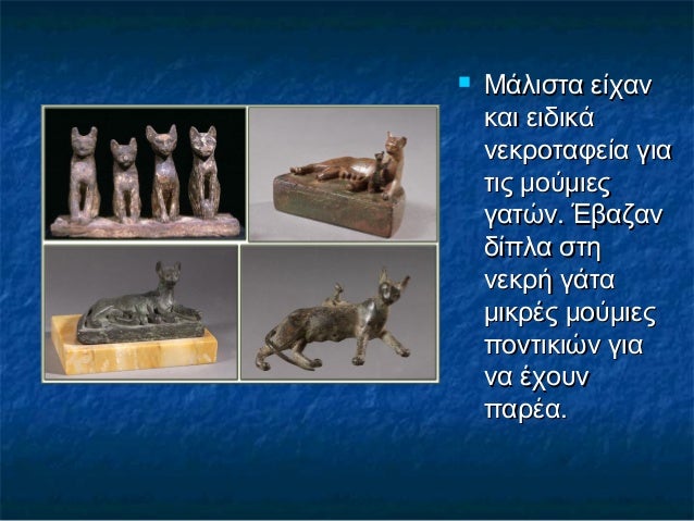  Μάλιστα είχανΜάλιστα είχαν
και ειδικάκαι ειδικά
νεκροταφεία γιανεκροταφεία για
τις μούμιεςτις μούμιες
γατών. Έβαζανγατών...