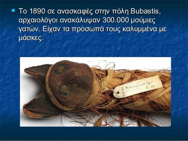  Το 1890 σε ανασκαφές στην πόλη Bubastis,Το 1890 σε ανασκαφές στην πόλη Bubastis,
αρχαιολόγοι ανακάλυψαν 300.000 μούμιεςα...