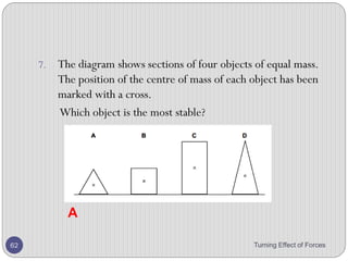 5. Figure below represents a uniform horizontal rod
weighing 10 N and of length 100 cm. The rod is
balanced on a knife-edge at C, when a weight of 8 N is
suspended from the point D and a solid S, of unknown
weight is suspended from A. Calculate the weight of the
solid S.
Turning Effect of Forces 62
 