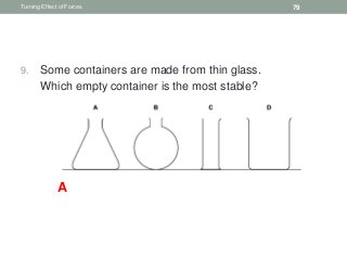 9. Some containers are made from thin glass.
10. Which empty container is the most stable?
Turning Effect of Forces 79
A
 