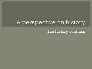 The history of ethics
 
