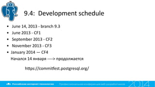 9.4: Development schedule
• June 14, 2013 - branch 9.3
• June 2013 - CF1
• September 2013 - CF2
• November 2013 - CF3
• January 2014 — CF4
Начался 14 января ----> продолжается
htps://commitest.postgresql.org/
 
