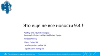 Это еще не все новости 9.4 !
Waitng for 9.4 by Hubert Depesz
Postgres 9.4 feature highlight by Michael Paquier
Postgres Weekly
Planet PostgreSQL
pgsql-commiters mailing list
pgsql-hackers mailing list
 